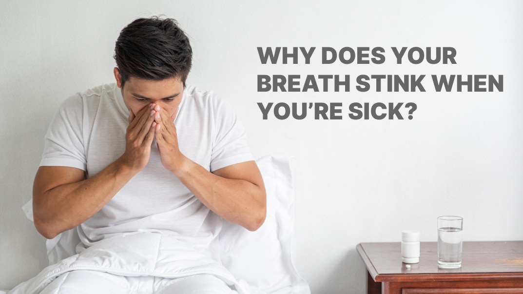 Why Does Your Breath Stink When You’re Sick?